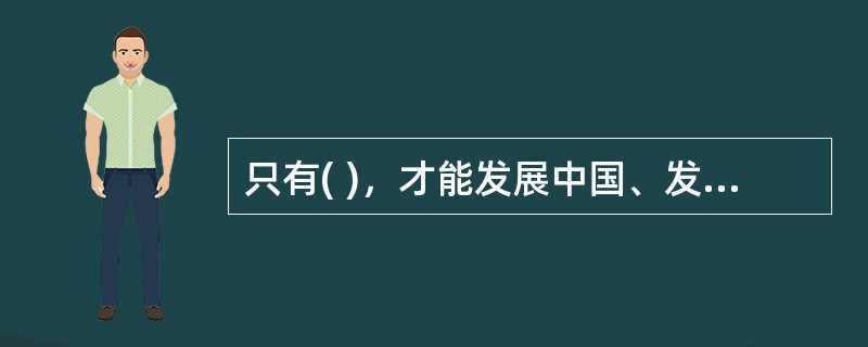 只有( )，才能发展中国、发展社会主义、发展马克思主义。