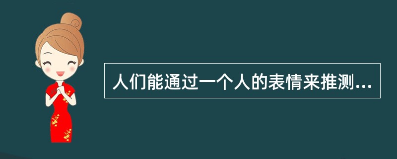 人们能通过一个人的表情来推测出他的情绪状态，这体现出情绪、情感具有( )。