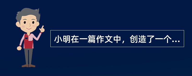 小明在一篇作文中，创造了一个英雄人物。这种想象属于( )。