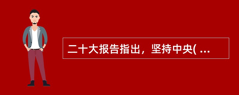 二十大报告指出，坚持中央( )和保障特别行政区高度自治权相统一，坚持行政主导，支持行政长官和特别行政区政府依法施政，提升全面治理能力和管治水平，完善特别行政区司法制度和法律体系，保持香港、澳门资本主义