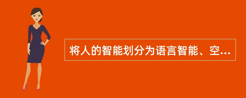 将人的智能划分为语言智能、空间智能、人际智能等各种智能的心理学家是( )。