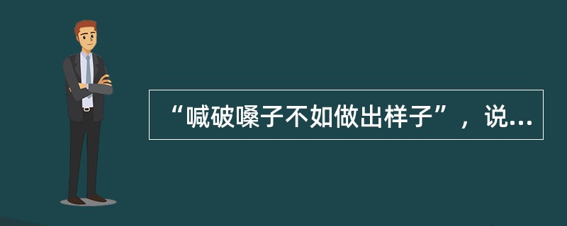 “喊破嗓子不如做出样子”，说的就是企业家在企业文化传播中的( )作用。