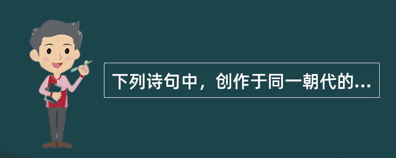 下列诗句中，创作于同一朝代的有( )。