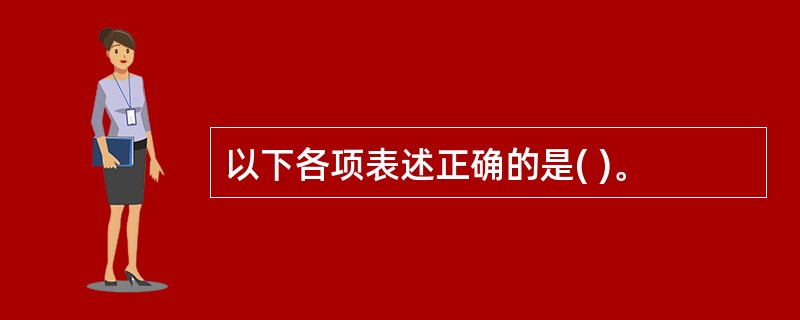 以下各项表述正确的是( )。