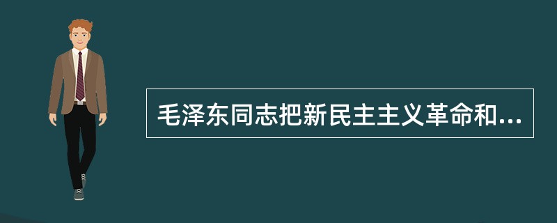 毛泽东同志把新民主主义革命和社会主义革命比喻为文章的上篇和下篇。“两篇文章，上篇与下篇，只有上篇做好，下篇才能做好。坚决地领导民主革命，是争取社会主义胜利的条件。”下列关于新民主主义革命和社会主义革命