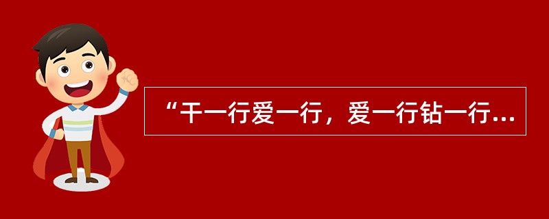 “干一行爱一行，爱一行钻一行”精益求精，尽职尽责体现的职业道德为( )。