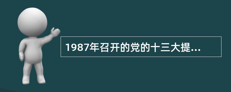 1987年召开的党的十三大提出并系统论述了社会主义初级阶段理论。( )