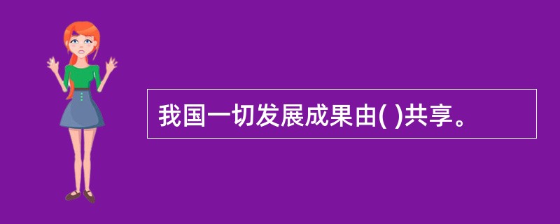 我国一切发展成果由( )共享。