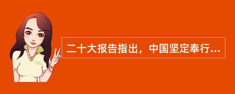 二十大报告指出，中国坚定奉行( )的和平外交政策，始终根据事情本身的是非曲直决定自己的立场和政策，维护国际关系基本准则，维护国际公平正义。