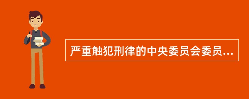 严重触犯刑律的中央委员会委员、候补委员，由( )决定开除其党籍。