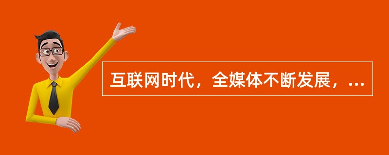 互联网时代，全媒体不断发展，全程媒体、( )不断涌现，信息无处不在、无所不及、无人不用，舆论生态、媒体格局、传播方式发生深刻变化。