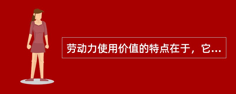 劳动力使用价值的特点在于，它在消耗过程中( )。