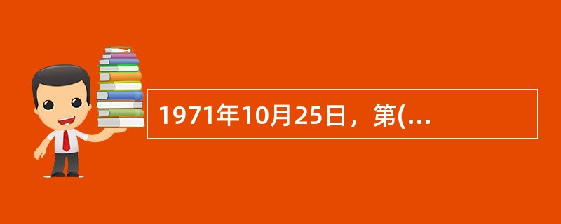 1971年10月25日，第( )届联合国大会通过决议，恢复中华人民共和国在联合国的一切合法权益。