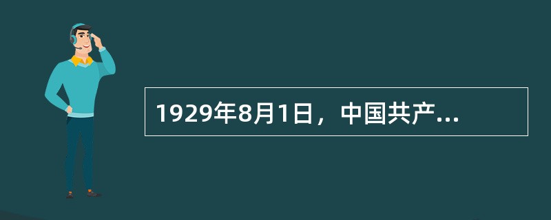 1929年8月1日，中国共产党领导发动南昌起义，打响了武装反抗国民党的第一枪，标志着中国共产党独立领导革命战争、创建人民军队和武装夺取政权的开始。( )