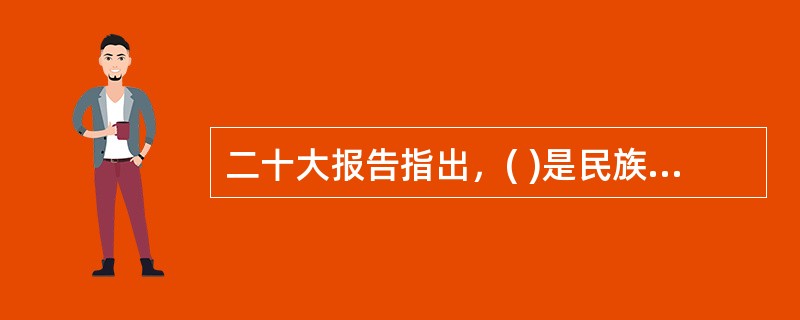 二十大报告指出，( )是民族昌盛和国家强盛的重要标志。