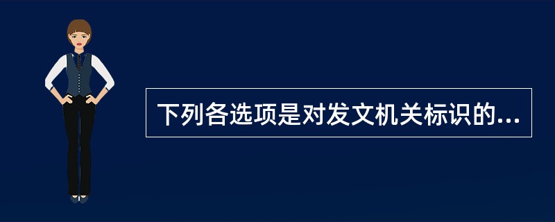 下列各选项是对发文机关标识的表述，其中不正确的一项是( )。