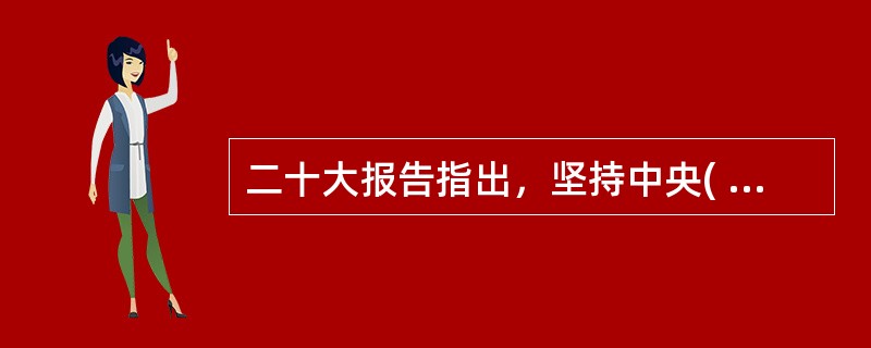 二十大报告指出，坚持中央( )和保障特别行政区高度自治权相统一，坚持行政主导，支持行政长官和特别行政区政府依法施政，提升全面治理能力和管治水平，完善特别行政区司法制度和法律体系，保持香港、澳门资本主义