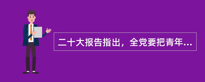 二十大报告指出，全党要把青年工作作为( )工作来抓。