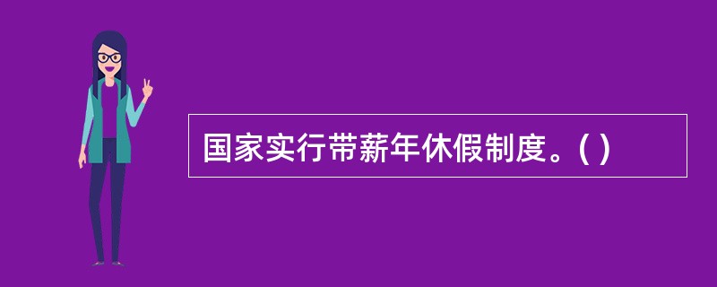 国家实行带薪年休假制度。( )