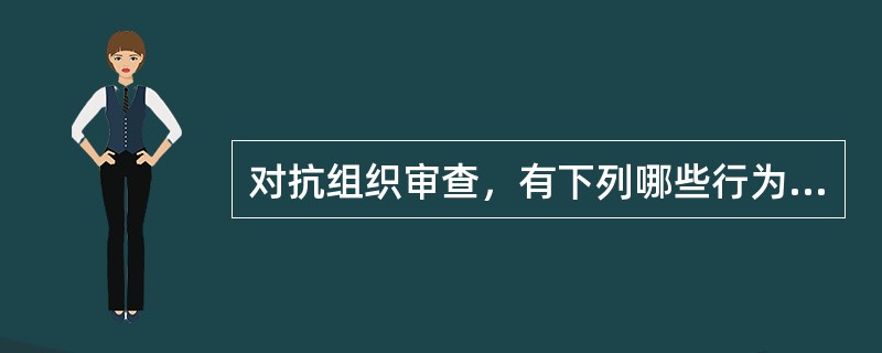 对抗组织审查，有下列哪些行为的，给予警告或者严重警告处分；情节较重的，给予撤销党内职务或者留党察看处分；情节严重的，给予开除党籍处分。( )