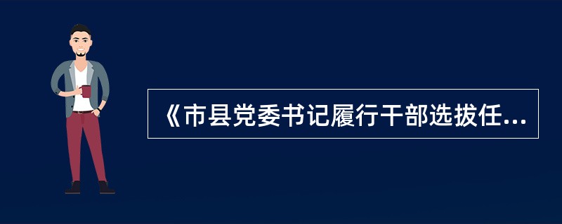 《市县党委书记履行干部选拔任用工作职责离任检查办法(试行)》规定，市县党委书记履行干部选拔任用.工作职责离任检查，是指市县党委书记因提拔使用、平级交流、到龄退休等原因即将离任时，由上级党委组织部门对其