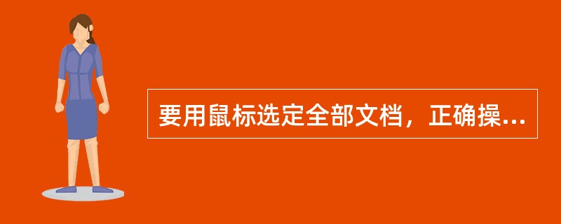 要用鼠标选定全部文档，正确操作是( )。