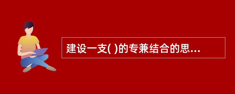 建设一支( )的专兼结合的思想政治工作队伍，是做好思想政治工作的重要前提。