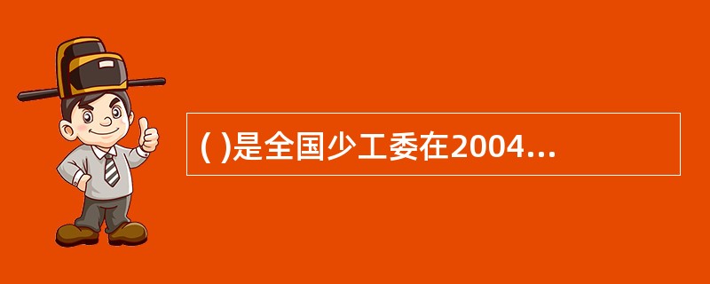 ( )是全国少工委在2004年底提出的，意在通过构建实实在在为基层服务的有效机制，使各级少先队领导机关把工作重心落实到少先队的基层组织中和少先队员身上，把少先队的教育思想和理念落实到少先队工作者和面向