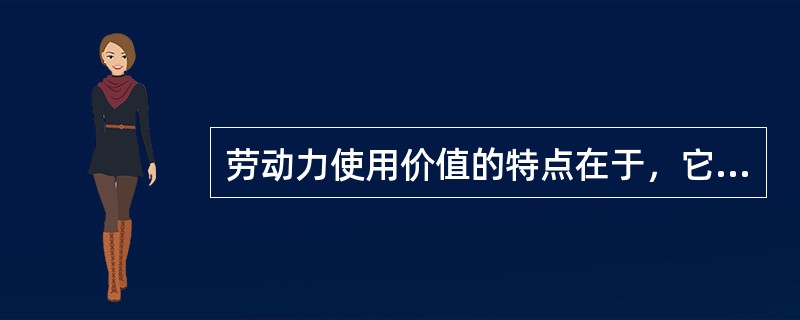 劳动力使用价值的特点在于，它在消耗过程中( )。