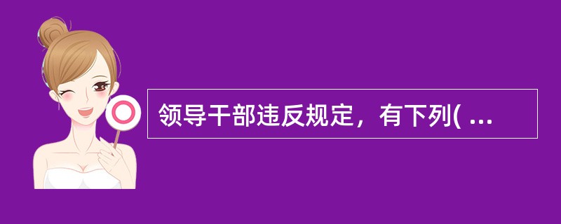 领导干部违反规定，有下列( )情形之一的，应当追究责任。