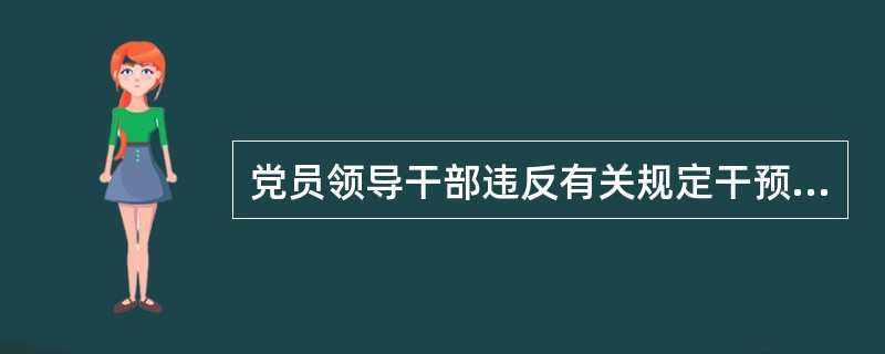 党员领导干部违反有关规定干预和插手司法活动、执纪执法活动，向有关地方或者部门打招呼、说情，或者以其他方式对司法活动、执纪执法活动施加影响，情节严重的，给予( )处分。