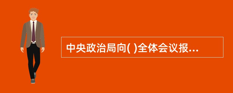 中央政治局向( )全体会议报告工作。