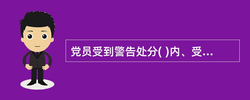 党员受到警告处分( )内、受到严重警告处分( )内，不得在党内提升职务和向党外组织推荐担任高于其原任职务的党外职务。