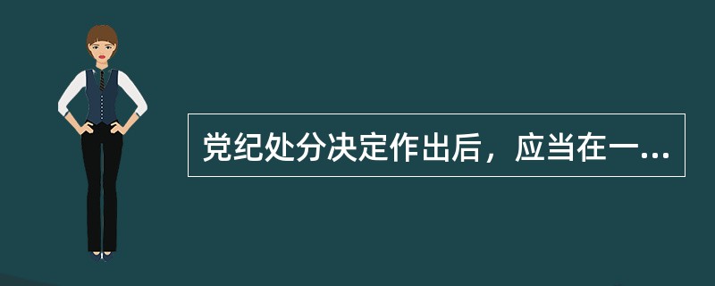 党纪处分决定作出后，应当在一个月内向受处分党员( )宣布，并按照干部管理权限和组织关系将处分决定材料归入受处分者档案。