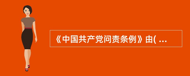 《中国共产党问责条例》由( )负责解释。