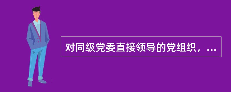 对同级党委直接领导的党组织，纪委和党的工作机关报经同级党委或者其主要负责人批准，可以采取( )方式进行问责。