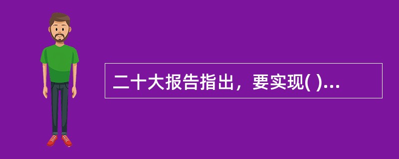 二十大报告指出，要实现( )，基本公共服务均等化水平明显提升，多层次社会保障体系更加健全。