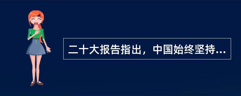 二十大报告指出，中国始终坚持( )的外交政策宗旨，致力于推动构建人类命运共同体。