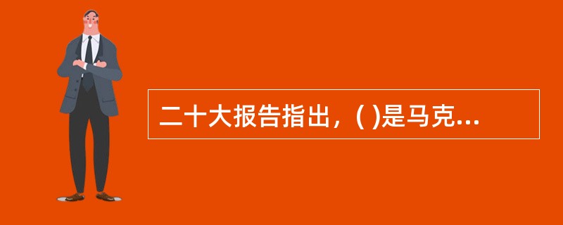 二十大报告指出，( )是马克思主义的本质属性，党的理论是来自人民、为了人民、造福人民的理论。