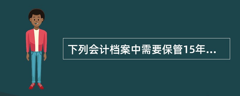 下列会计档案中需要保管15年的是( )。