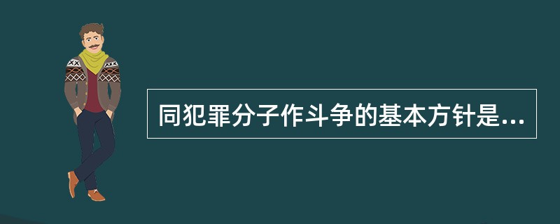 同犯罪分子作斗争的基本方针是( )。