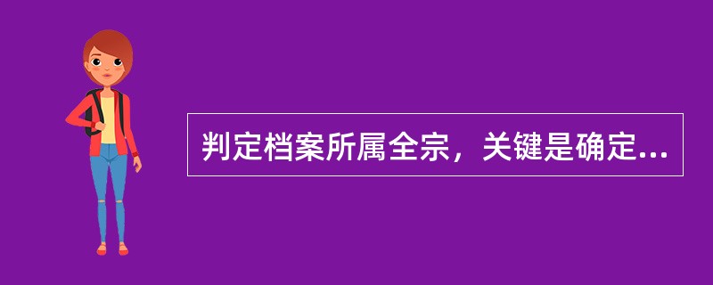 判定档案所属全宗，关键是确定档案的( )