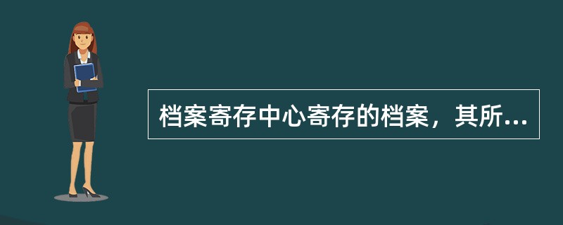 档案寄存中心寄存的档案，其所有权并未发生转移。( )