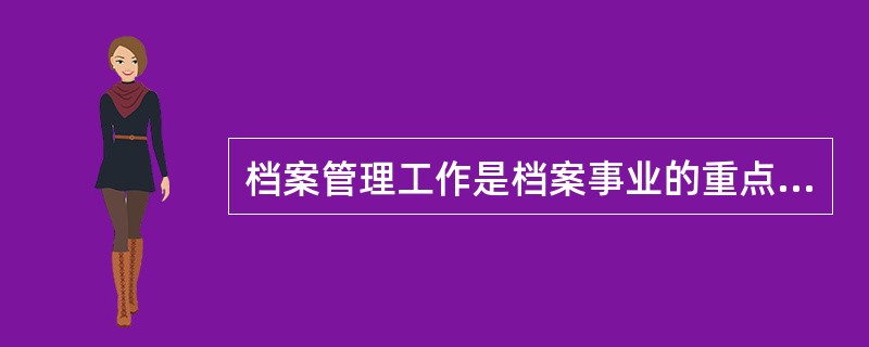 档案管理工作是档案事业的重点，是档案事业的业务系统，其中( )工作是主体。