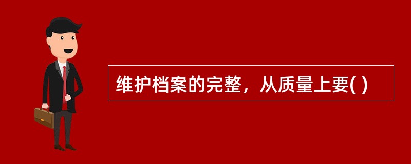 维护档案的完整，从质量上要( )