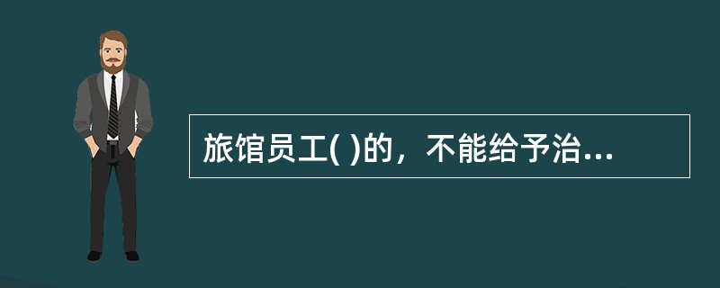 旅馆员工( )的，不能给予治安管理处罚。