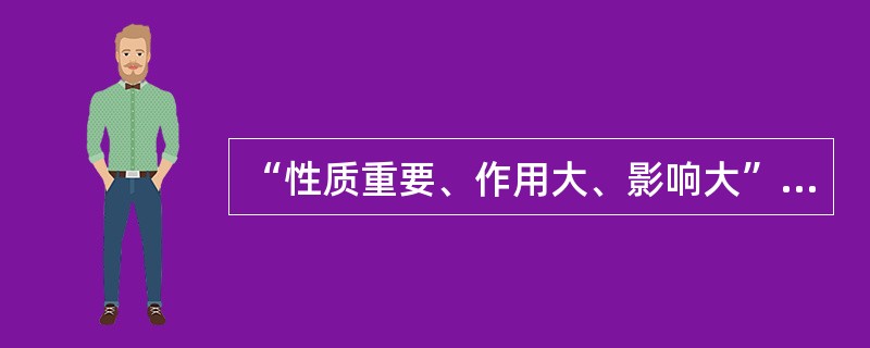 “性质重要、作用大、影响大”是要害的( )。