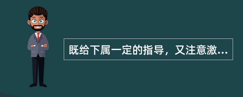 既给下属一定的指导，又注意激发和鼓励其积极性的领导者是( )。