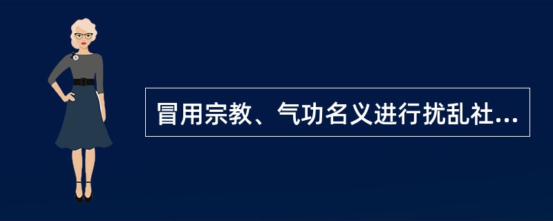 冒用宗教、气功名义进行扰乱社会秩序、损害他人身体健康活动的，处10日以上15日以下拘留，可以并处1000元以下罚款；情节较轻的，处5日以上10日以下拘留，可以并处500元以下罚款。( )