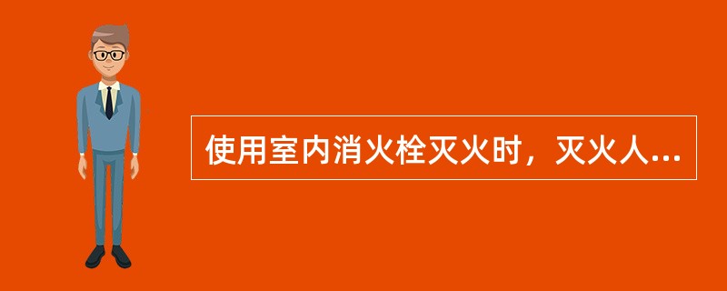 使用室内消火栓灭火时，灭火人员应当( )。